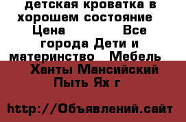 детская кроватка в хорошем состояние › Цена ­ 10 000 - Все города Дети и материнство » Мебель   . Ханты-Мансийский,Пыть-Ях г.